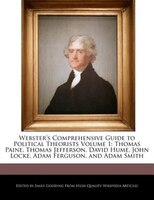 Webster's Comprehensive Guide To Political Theorists Volume 1: Thomas Paine, Thomas Jefferson, David Hume, John Locke, Adam Fergus
