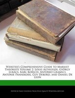Webster's Comprehensive Guide To Marxist Theorists Volume 2: Louis Althusser, György Lukács, Karl Korsch, Antonio Gramsci, Antonie