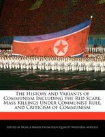 The History And Variants Of Communism Including The Red Scare, Mass Killings Under Communist Rule, And Criticism Of Communism