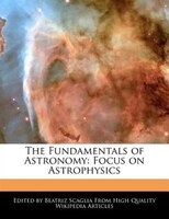 The Fundamentals Of Astronomy: Focus On Astrophysics