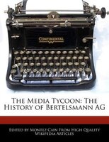 The Media Tycoon: The History Of Bertelsmann Ag