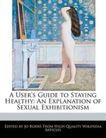 A User's Guide To Staying Healthy: An Explanation Of Sexual Exhibitionism