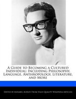 A Guide To Becoming A Cultured Individual: Including Philosophy, Language, Anthropology, Literature, And More