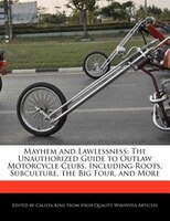 Mayhem And Lawlessness: The Unauthorized Guide To Outlaw Motorcycle Clubs, Including Roots, Subculture, The Big Four, And M