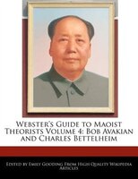 Webster's Guide To Maoist Theorists Volume 4: Bob Avakian And Charles Bettelheim