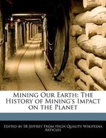 Mining Our Earth: The History Of Mining's Impact On The Planet