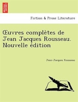 Ouvres Comple`tes De Jean Jacques Rousseau. Nouvelle E?dition