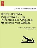 Ritter Harold's Pilgerfahrt ... Im Versmass Des Originals U?bersetzt Von Zedlitz.