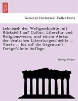 Lehrbuch Der Weltgeschichte Mit Ru?cksicht Auf Cultur, Literatur Und Religionswesen, Und Einem Abriss Der Deutschen Literaturgesch