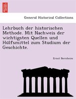 Lehrbuch Der Historischen Methode. Mit Nachweis Der Wichtigsten Quellen Und Hu?lfsmittel Zum Studium Der Geschichte.