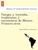 Paisajes Y Leyendas, Tradiciones Y Costumbres De Me?xico. Primera Se?rie.