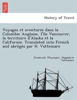 Voyages Et Aventures Dans La Colombie Anglaise, L'i^le Vancouver, La Territoire D'alaska Et La Californie. Translated Into French