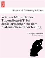 Wie verha?lt sich der Tugendbegriff bei Schleiermacher zu dem platonischen? Ero?rterung.