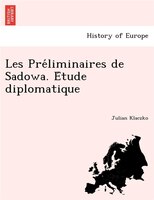 Les Pre?liminaires De Sadowa. E?tude Diplomatique