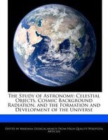 The Study Of Astronomy: Celestial Objects, Cosmic Background Radiation, And The Formation And Development Of The Universe
