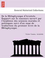 De La Me?taphysique D'aristote. Rapport Sur Le Concours Ouvert Par L'acade?mie Des Sciences Morales Et Politiques; Suivi D'un Essa