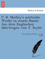 P. B. Shelley's Poetische Werke In Einem Bande. Aus Dem Englischen U?bertragen Von J. Seybt.