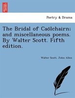 The Bridal Of Cao?lchairn; And Miscellaneous Poems. By Walter Scott. Fifth Edition.