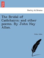 The Bridal Of Cao?lchairn; And Other Poems. By John Hay Allan.