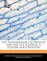 The Fundamentals Of Biology And The Life Sciences: A History And Overview