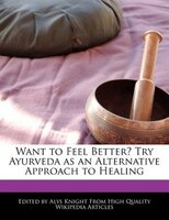 Want To Feel Better? Try Ayurveda As An Alternative Approach To Healing