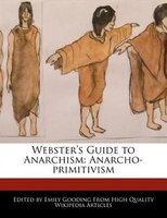 Webster's Guide To Anarchism: Anarcho-primitivism