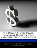 The Credit Bureau Report: Examining, Understanding And Correcting Information