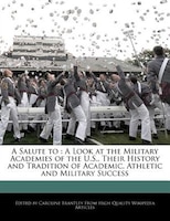 A Salute to: A Look at the Military Academies of the U.S., Their History and Tradition of Academic, Athletic and