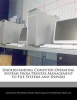 Understanding Computer Operating Systems From Process Management To File Systems And Drivers