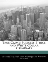 True Crime: Business Ethics and White Collar Criminals