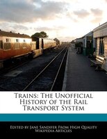 Trains: The Unofficial History of the Rail Transport System