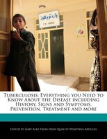Tuberculosis: Everything you Need to Know About the Disease including History, Signs and Symptoms, Prevention, Tr