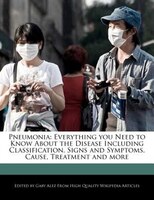 Pneumonia: Everything You Need To Know About The Disease Including Classification, Signs And Symptoms, Cause,