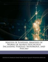 Master Of Suspense: Analyses Of Works Of Alfred Hitchcock Including  Vertigo, Notorious, And Psycho