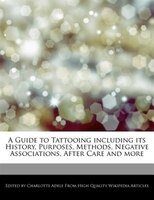 A Guide To Tattooing Including Its History, Purposes, Methods, Negative Associations, After Care And More