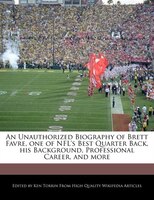 An Unauthorized Biography of Brett Favre, one of NFL's Best Quarter Back, his Background, Professional Career, and more
