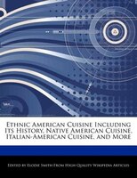 Ethnic American Cuisine Including Its History, Native American Cuisine, Italian-american Cuisine, And More