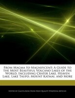 From Magma To Magnificent: A Guide To The Most Beautiful Volcano Lakes Of The World, Including Crater Lake, Heaven Lake, Lake
