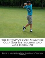 The History of Golf: Miniature Golf, Golf Instruction, and Golf Equipment