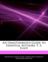 An Unauthorized Guide To Essential Authors: T. S. Eliot