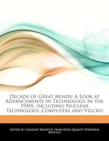 Decade of Great Minds: A Look at Advancements in Technology in the 1940s, Including Nuclear Technology, Computers and Velc