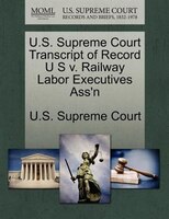 U.s. Supreme Court Transcript Of Record U S V. Railway Labor Executives Ass'n