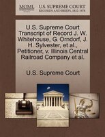U.s. Supreme Court Transcript Of Record J. W. Whitehouse, G. Orndorf, J. H. Sylvester, Et Al., Petitioner, V. Illinois Central Rai