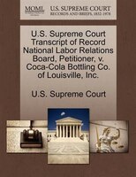 U.s. Supreme Court Transcript Of Record National Labor Relations Board, Petitioner, V. Coca-cola Bottling Co. Of Louisville, Inc.