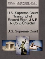 U.s. Supreme Court Transcript Of Record Elgin, J & E R Co V. Churchill