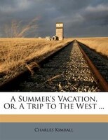 A Summer's Vacation, Or, A Trip To The West ...