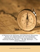 A Defence Of Natural And Revealed Religion: Being An Abridgment Of The Sermons Preached At The Lecture Founded By The Hon.ble Robe