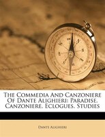 The Commedia And Canzoniere Of Dante Alighieri: Paradise. Canzoniere. Eclogues. Studies