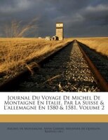 Journal Du Voyage De Michel De Montaigne En Italie, Par La Suisse & L'allemagne En 1580 & 1581, Volume 2