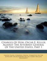 Charges Of Hon. Oscar E. Keller Against The Attorney General Of The United States, Part 1